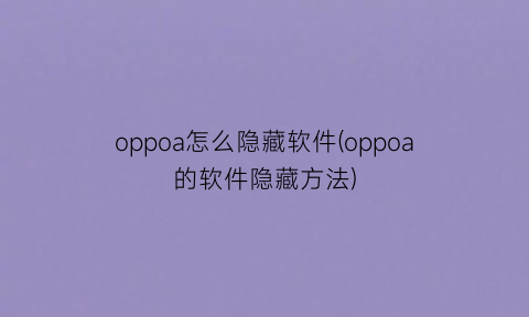 oppoa怎么隐藏软件(oppoa的软件隐藏方法)