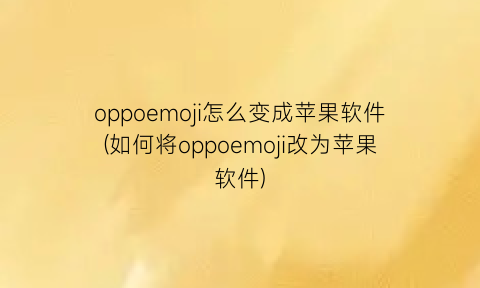 oppoemoji怎么变成苹果软件(如何将oppoemoji改为苹果软件)
