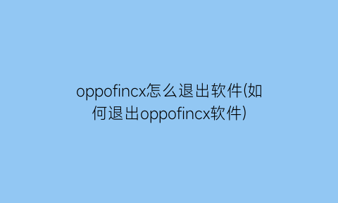 oppofincx怎么退出软件(如何退出oppofincx软件)