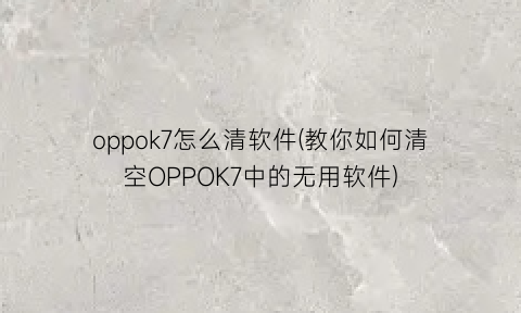 oppok7怎么清软件(教你如何清空OPPOK7中的无用软件)