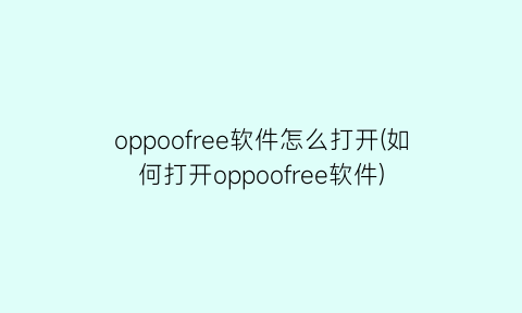 oppoofree软件怎么打开(如何打开oppoofree软件)