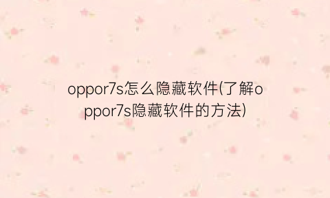 “oppor7s怎么隐藏软件(了解oppor7s隐藏软件的方法)