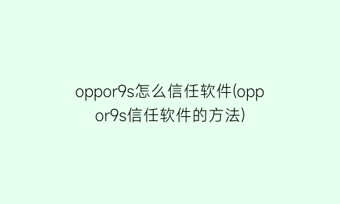 oppor9s怎么信任软件(oppor9s信任软件的方法)
