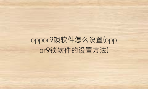 “oppor9锁软件怎么设置(oppor9锁软件的设置方法)