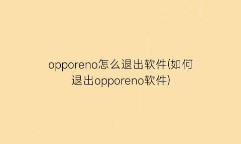 opporeno怎么退出软件(如何退出opporeno软件)
