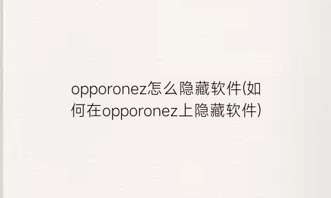 opporonez怎么隐藏软件(如何在opporonez上隐藏软件)