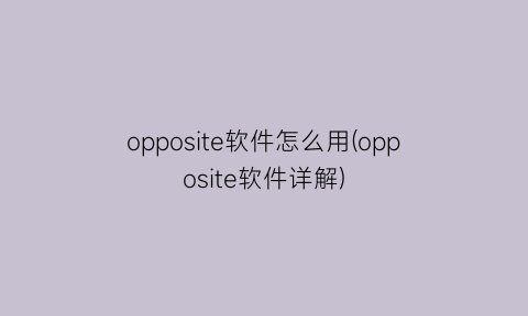 opposite软件怎么用(opposite软件详解)