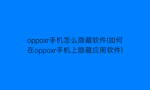 “oppoxr手机怎么隐藏软件(如何在oppoxr手机上隐藏应用软件)