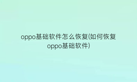 “oppo基础软件怎么恢复(如何恢复oppo基础软件)