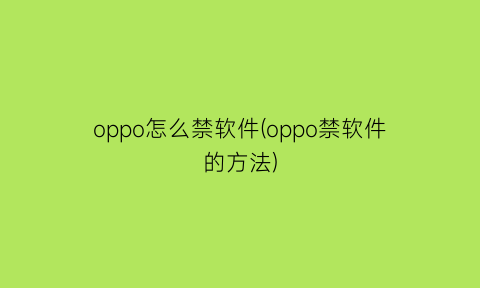 “oppo怎么禁软件(oppo禁软件的方法)