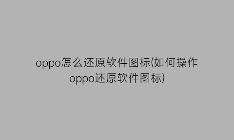 oppo怎么还原软件图标(如何操作oppo还原软件图标)