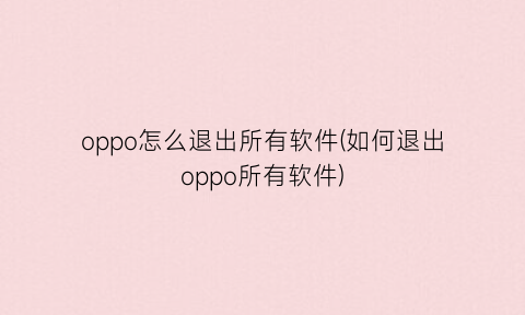 “oppo怎么退出所有软件(如何退出oppo所有软件)