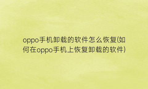 oppo手机卸载的软件怎么恢复(如何在oppo手机上恢复卸载的软件)