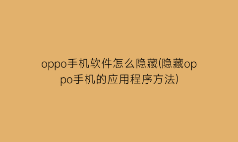 “oppo手机软件怎么隐藏(隐藏oppo手机的应用程序方法)