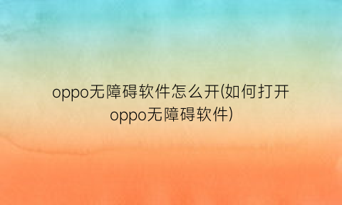 oppo无障碍软件怎么开(如何打开oppo无障碍软件)