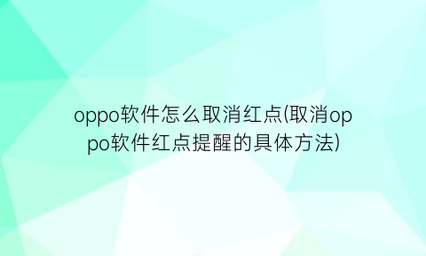 oppo软件怎么取消红点(取消oppo软件红点提醒的具体方法)