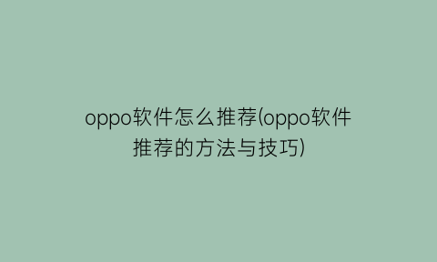 oppo软件怎么推荐(oppo软件推荐的方法与技巧)