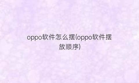 “oppo软件怎么摆(oppo软件摆放顺序)