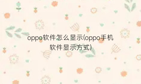 oppo软件怎么显示(oppo手机软件显示方式)