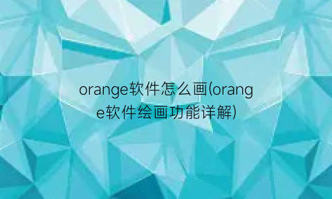 orange软件怎么画(orange软件绘画功能详解)