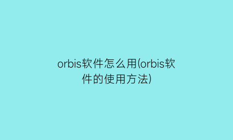 orbis软件怎么用(orbis软件的使用方法)