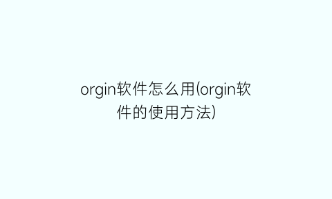 orgin软件怎么用(orgin软件的使用方法)