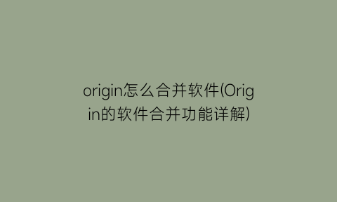 origin怎么合并软件(Origin的软件合并功能详解)