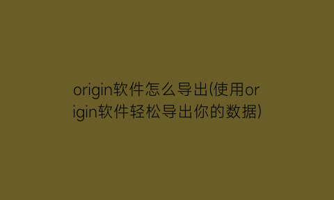 “origin软件怎么导出(使用origin软件轻松导出你的数据)