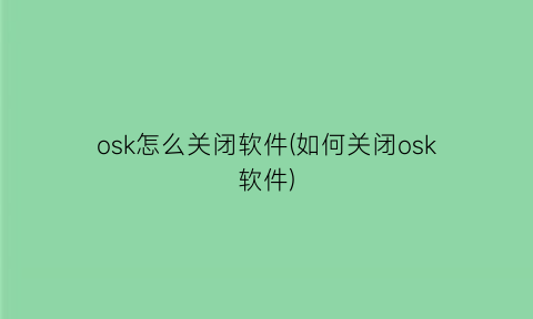 osk怎么关闭软件(如何关闭osk软件)