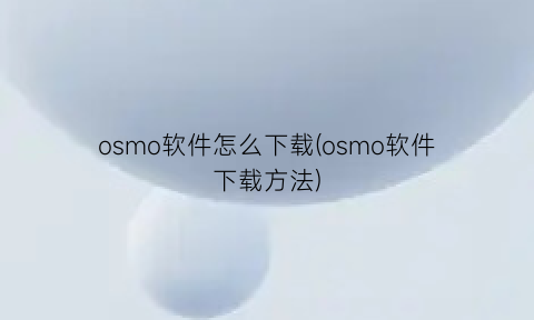 osmo软件怎么下载(osmo软件下载方法)