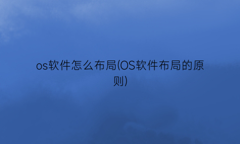 “os软件怎么布局(OS软件布局的原则)