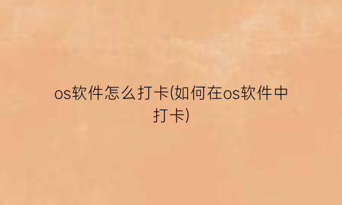 os软件怎么打卡(如何在os软件中打卡)