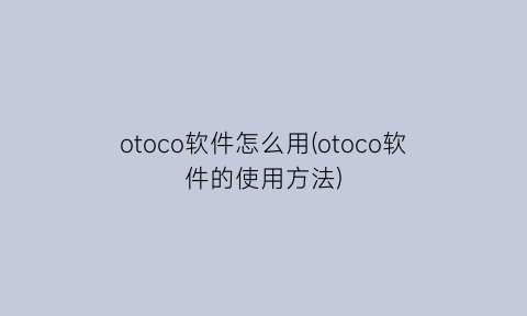 otoco软件怎么用(otoco软件的使用方法)