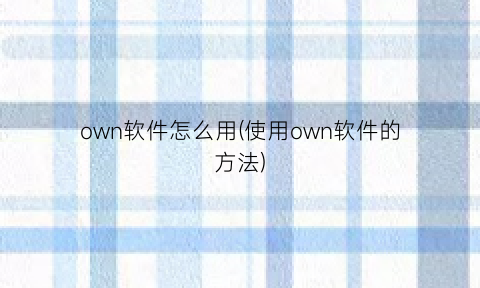 “own软件怎么用(使用own软件的方法)