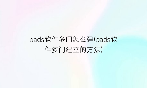 pads软件多门怎么建(pads软件多门建立的方法)