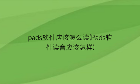 pads软件应该怎么读(Pads软件读音应该怎样)