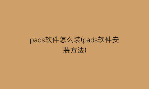 “pads软件怎么装(pads软件安装方法)