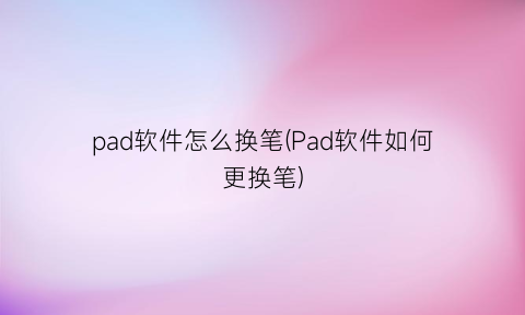 pad软件怎么换笔(Pad软件如何更换笔)