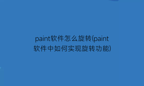 paint软件怎么旋转(paint软件中如何实现旋转功能)