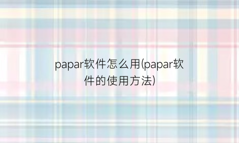 papar软件怎么用(papar软件的使用方法)