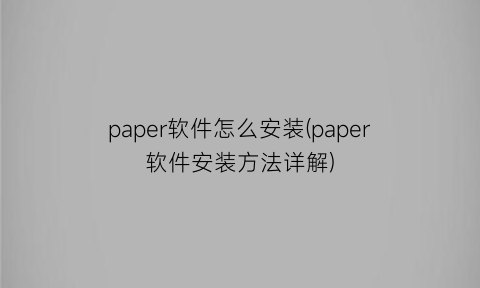 paper软件怎么安装(paper软件安装方法详解)