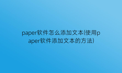 paper软件怎么添加文本(使用paper软件添加文本的方法)