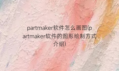 “partmaker软件怎么画图(partmaker软件的图形绘制方式介绍)