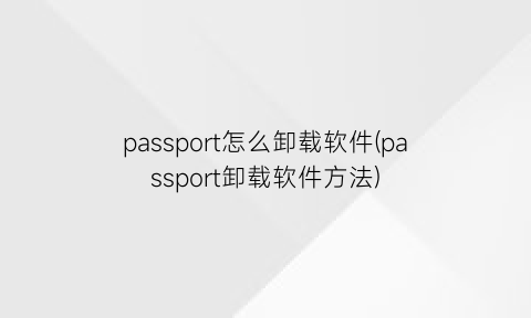 passport怎么卸载软件(passport卸载软件方法)