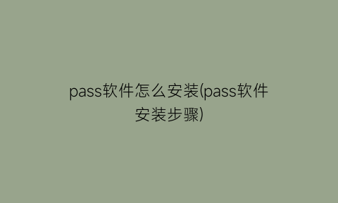 pass软件怎么安装(pass软件安装步骤)