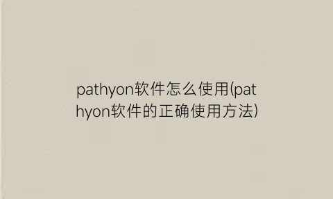 pathyon软件怎么使用(pathyon软件的正确使用方法)