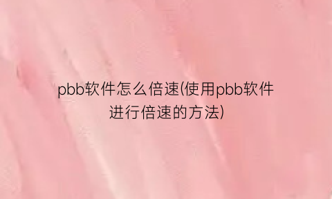 “pbb软件怎么倍速(使用pbb软件进行倍速的方法)