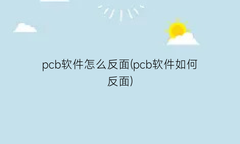 pcb软件怎么反面(pcb软件如何反面)