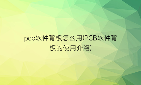 pcb软件背板怎么用(PCB软件背板的使用介绍)