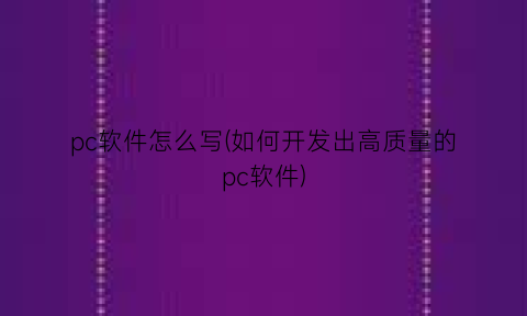 “pc软件怎么写(如何开发出高质量的pc软件)